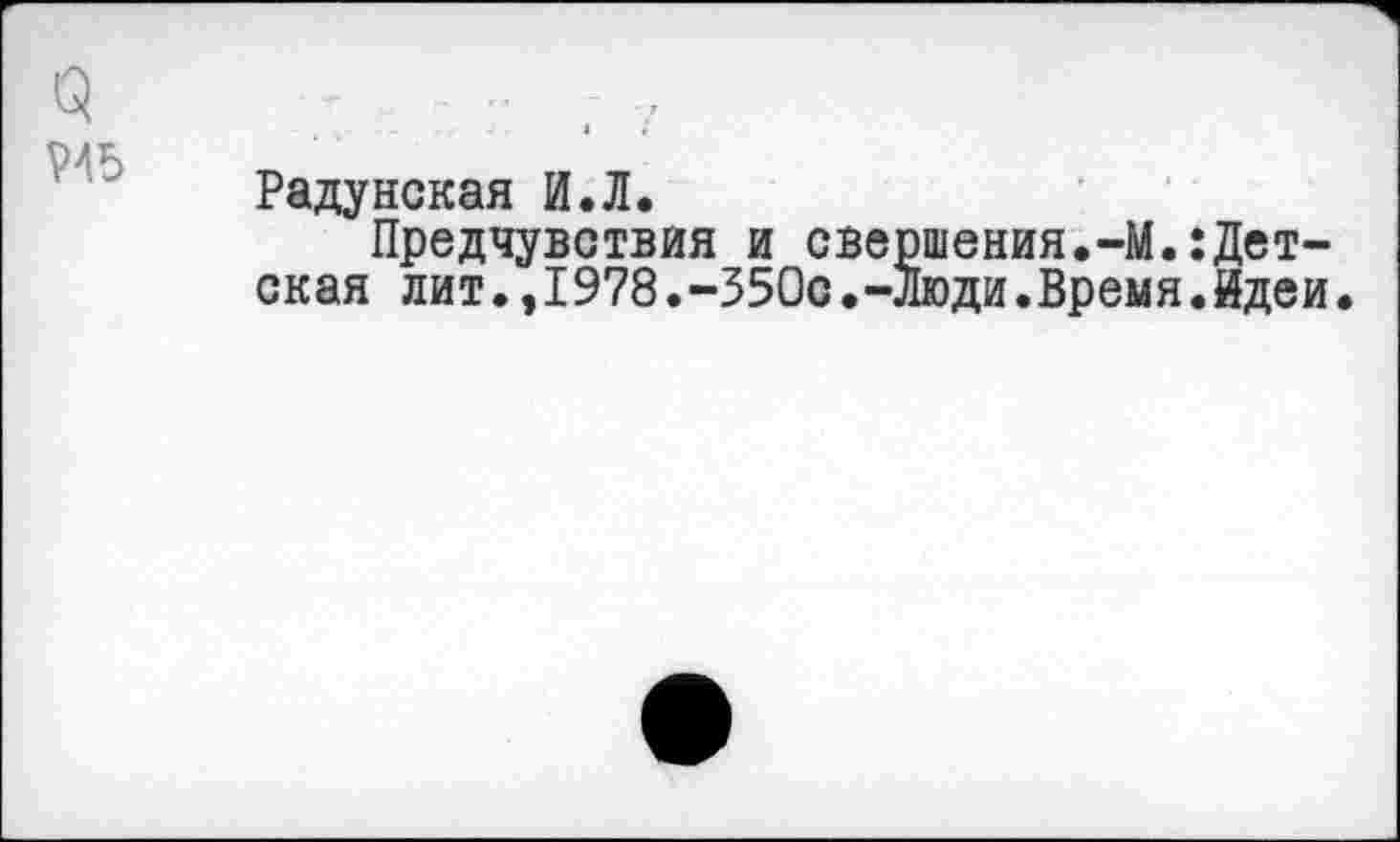 ﻿Радунская И.Л.
Предчувствия и свершения.-М.:Детская лит.,I978.-350с•-люди.Время.йдеи.